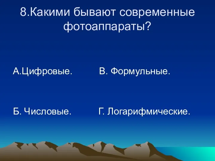 8.Какими бывают современные фотоаппараты? А.Цифровые. В. Формульные. Б. Числовые. Г. Логарифмические.