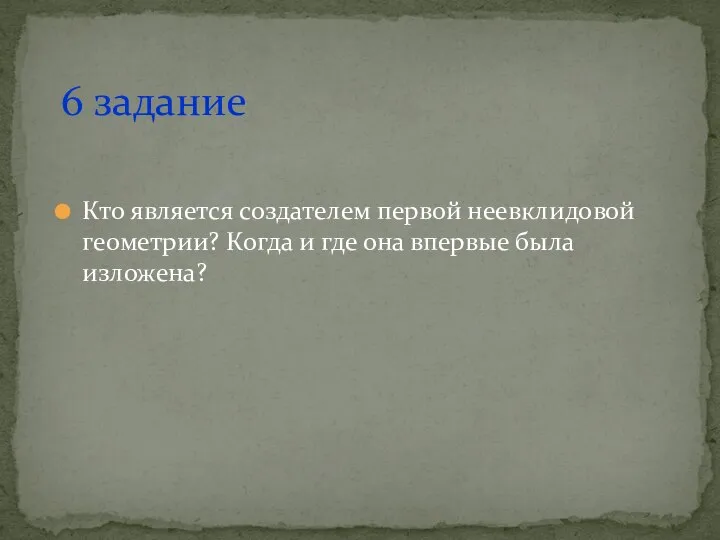 Кто является создателем первой неевклидовой геометрии? Когда и где она впервые была изложена? 6 задание