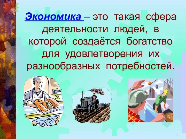 Экономика – это такая сфера деятельности людей, в которой создаётся богатство для удовлетворения их разнообразных потребностей.