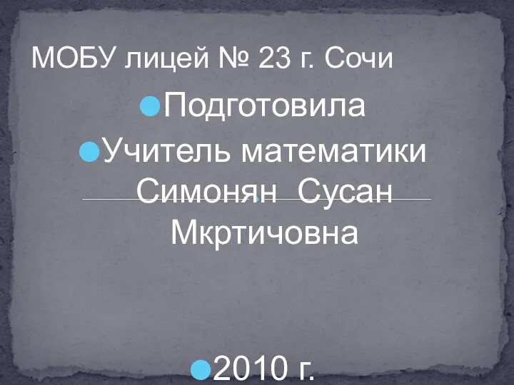 МОБУ лицей № 23 г. Сочи Подготовила Учитель математики Симонян Сусан Мкртичовна 2010 г.