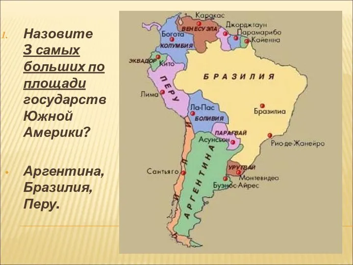 Назовите 3 самых больших по площади государств Южной Америки? Аргентина, Бразилия, Перу.