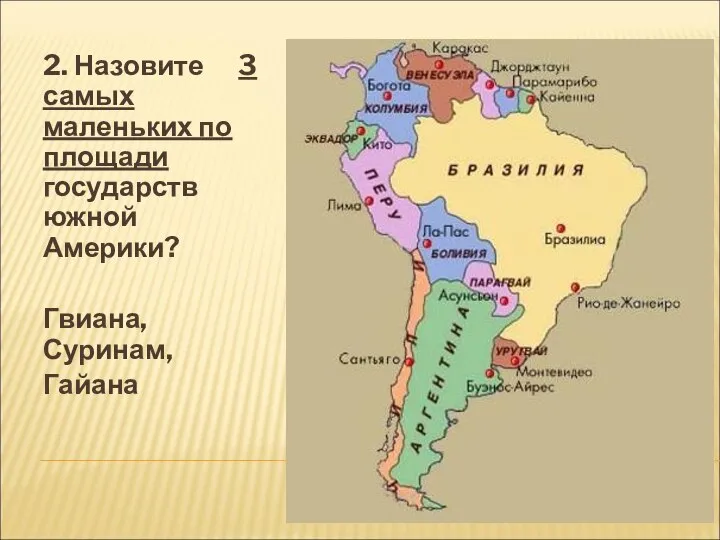 2. Назовите 3 самых маленьких по площади государств южной Америки? Гвиана, Суринам, Гайана