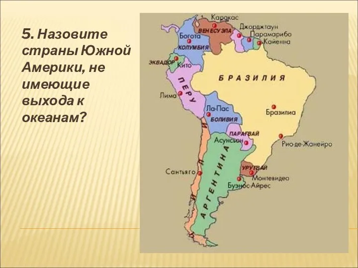 5. Назовите страны Южной Америки, не имеющие выхода к океанам?