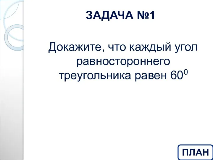 ЗАДАЧА №1 Докажите, что каждый угол равностороннего треугольника равен 600 ПЛАН