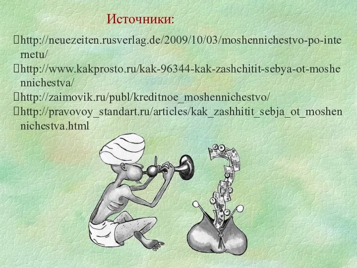 Источники: http://neuezeiten.rusverlag.de/2009/10/03/moshennichestvo-po-internetu/ http://www.kakprosto.ru/kak-96344-kak-zashchitit-sebya-ot-moshennichestva/ http://zaimovik.ru/publ/kreditnoe_moshennichestvo/ http://pravovoy_standart.ru/articles/kak_zashhitit_sebja_ot_moshennichestva.html