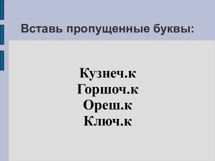 Вставь пропущенные буквы: Кузнеч.к Горшоч.к Ореш.к Ключ.к