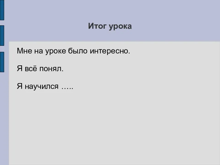 Итог урока Мне на уроке было интересно. Я всё понял. Я научился …..