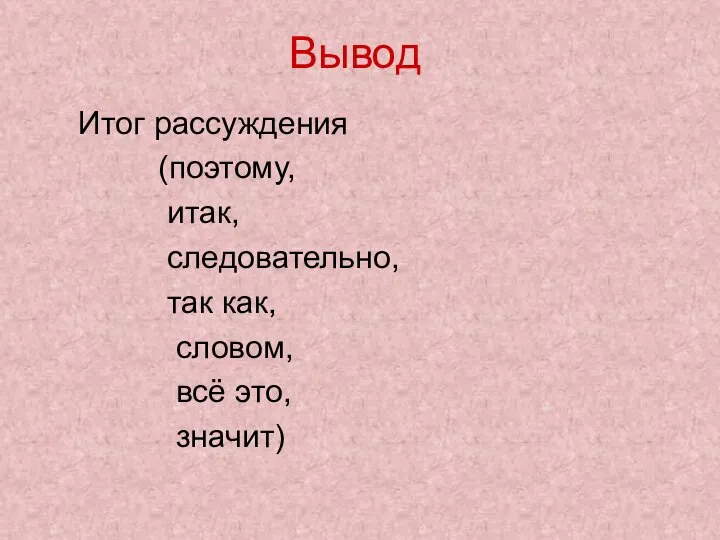 Вывод Итог рассуждения (поэтому, итак, следовательно, так как, словом, всё это, значит)