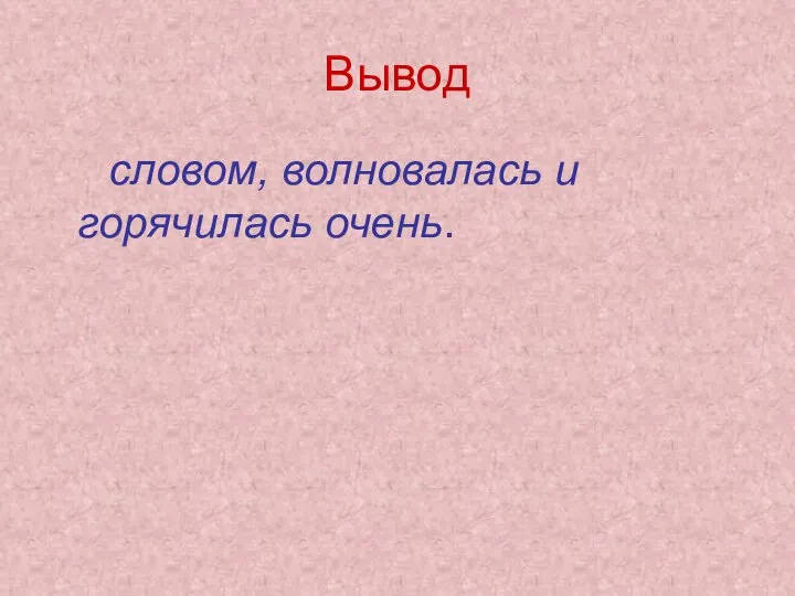 Вывод словом, волновалась и горячилась очень.