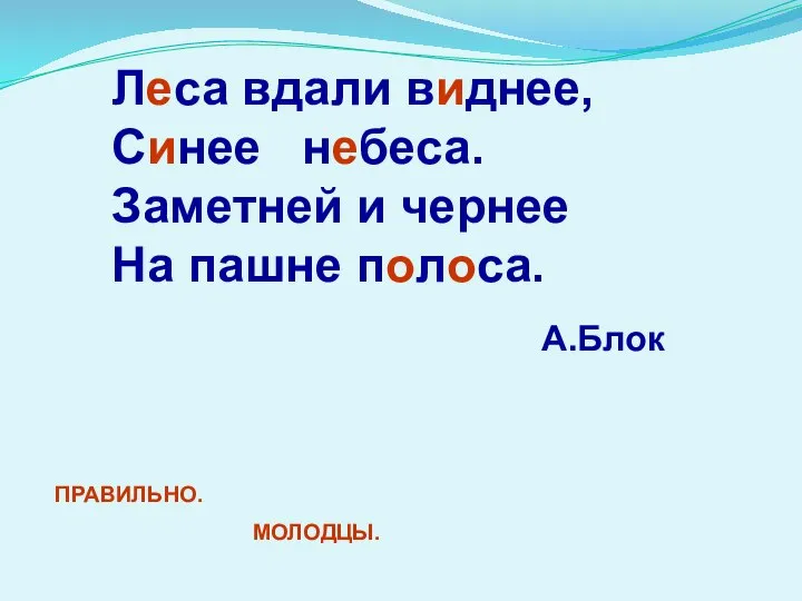 Леса вдали виднее, Синее небеса. Заметней и чернее На пашне полоса. А.Блок ПРАВИЛЬНО. МОЛОДЦЫ.