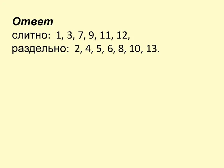 Ответ слитно: 1, 3, 7, 9, 11, 12, раздельно: 2, 4, 5, 6, 8, 10, 13.