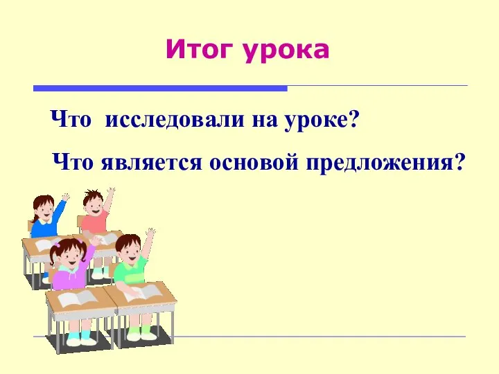 Итог урока Что исследовали на уроке? Что является основой предложения?