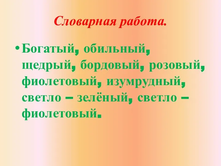 Словарная работа. Богатый, обильный, щедрый, бордовый, розовый, фиолетовый, изумрудный, светло – зелёный, светло – фиолетовый.