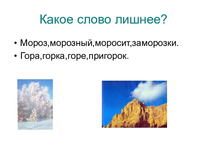 Какое слово лишнее? Мороз,морозный,моросит,заморозки. Гора,горка,горе,пригорок.