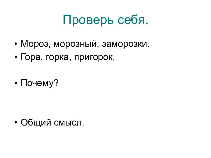 Проверь себя. Мороз, морозный, заморозки. Гора, горка, пригорок. Почему? Общий смысл.