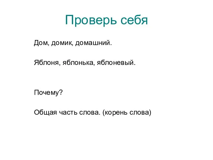 Проверь себя Дом, домик, домашний. Яблоня, яблонька, яблоневый. Почему? Общая часть слова. (корень слова)