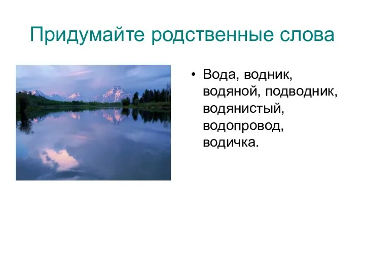 Придумайте родственные слова Вода, водник, водяной, подводник, водянистый, водопровод, водичка.