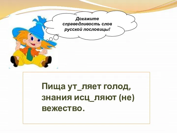 Пища ут_ляет голод, знания исц_ляют (не)вежество. Докажите справедливость слов русской пословицы!