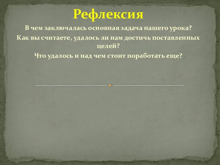 Рефлексия В чем заключалась основная задача нашего урока? Как вы считаете,