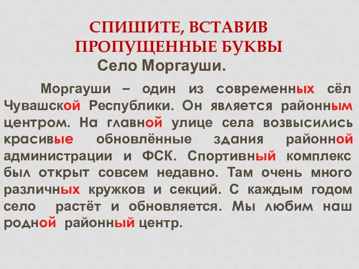 СПИШИТЕ, ВСТАВИВ ПРОПУЩЕННЫЕ БУКВЫ Село Моргауши. Моргауши – один из современных