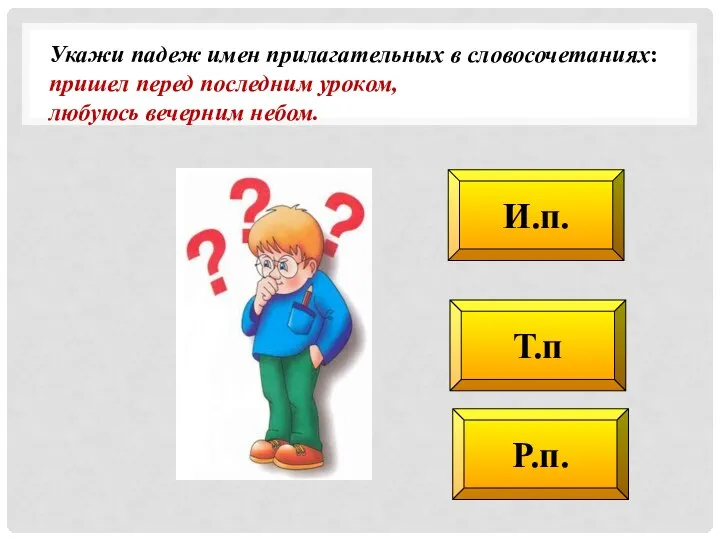 Т.п Р.п. И.п. Укажи падеж имен прилагательных в словосочетаниях: пришел перед последним уроком, любуюсь вечерним небом.