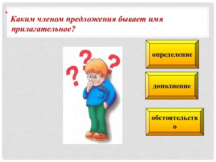 дополнение определение обстоятельство . Каким членом предложения бывает имя прилагательное?