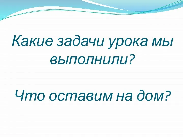 Какие задачи урока мы выполнили? Что оставим на дом?