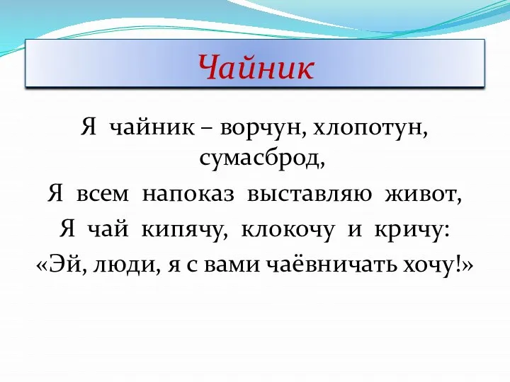 Чайник Я чайник – ворчун, хлопотун, сумасброд, Я всем напоказ выставляю