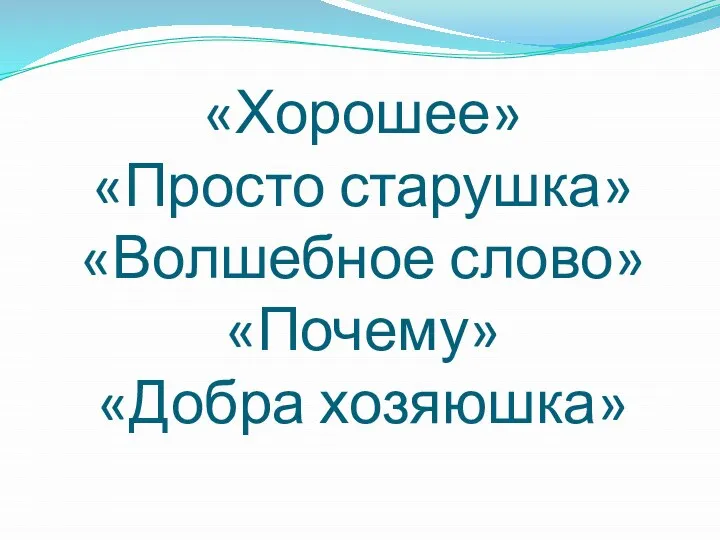 «Хорошее» «Просто старушка» «Волшебное слово» «Почему» «Добра хозяюшка»