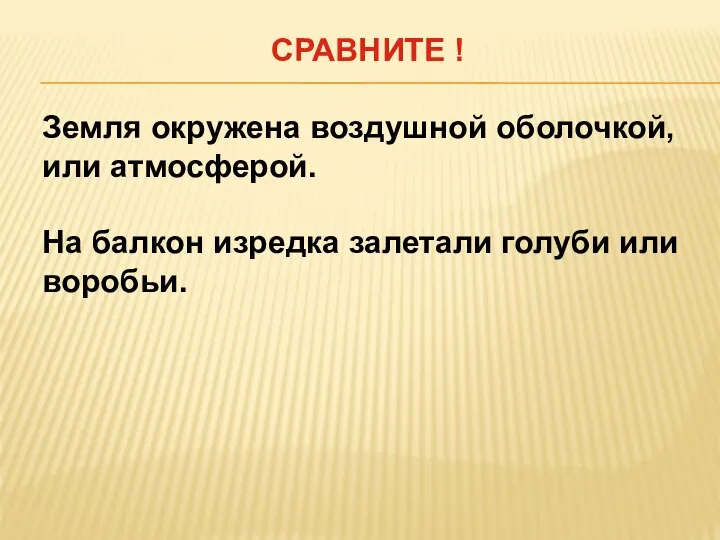 СРАВНИТЕ ! Земля окружена воздушной оболочкой, или атмосферой. На балкон изредка залетали голуби или воробьи.