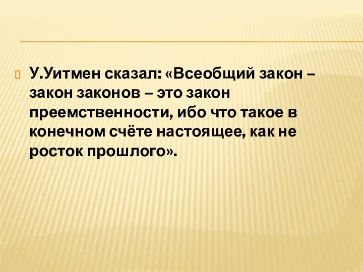 У.Уитмен сказал: «Всеобщий закон – закон законов – это закон преемственности,