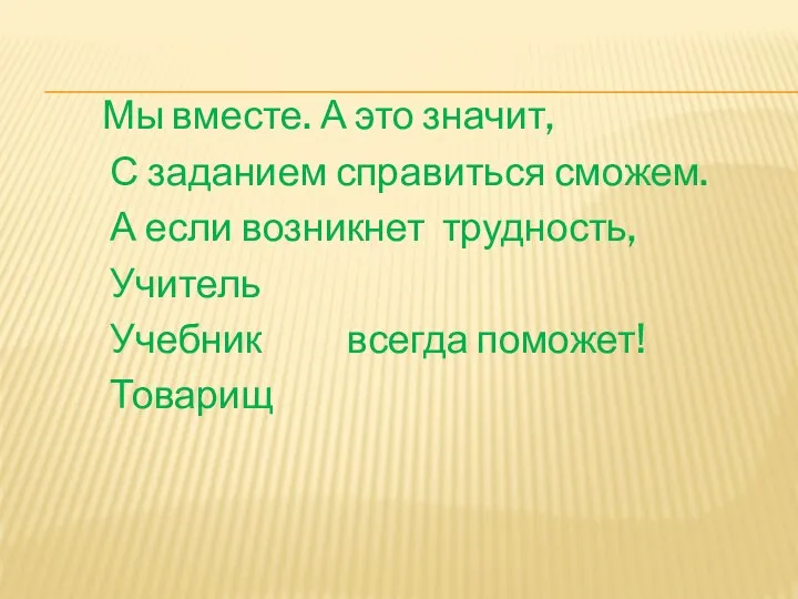 Мы вместе. А это значит, С заданием справиться сможем. А если