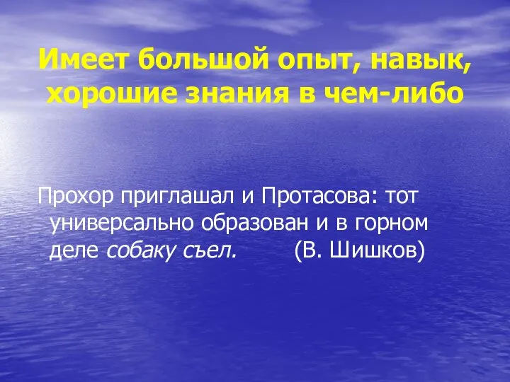 Имеет большой опыт, навык, хорошие знания в чем-либо Прохор приглашал и