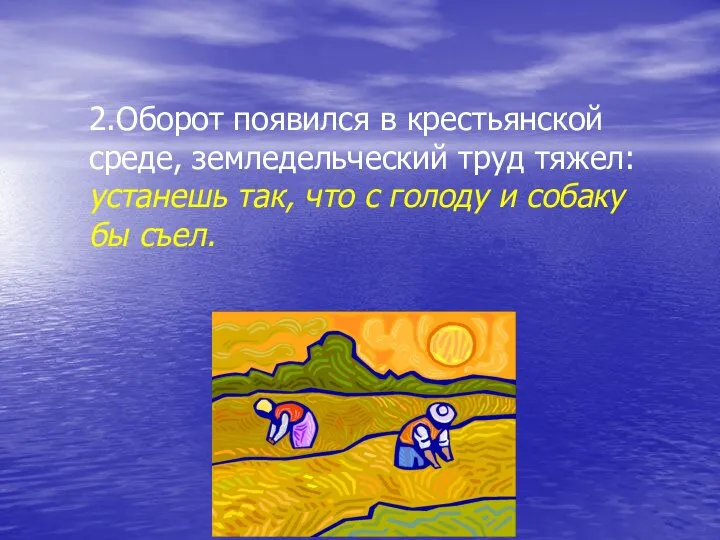 2.Оборот появился в крестьянской среде, земледельческий труд тяжел: устанешь так, что