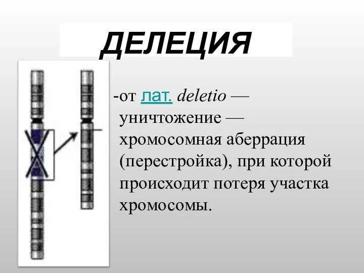 ДЕЛЕЦИЯ от лат. deletio — уничтожение — хромосомная аберрация (перестройка), при которой происходит потеря участка хромосомы.