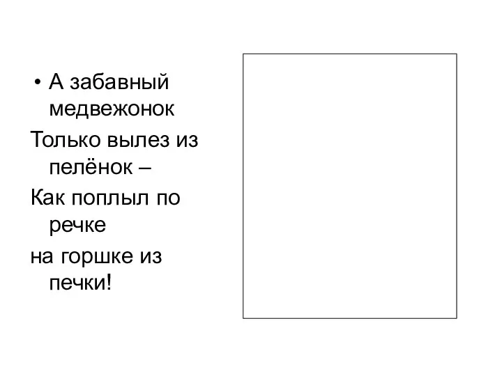 А забавный медвежонок Только вылез из пелёнок – Как поплыл по речке на горшке из печки!