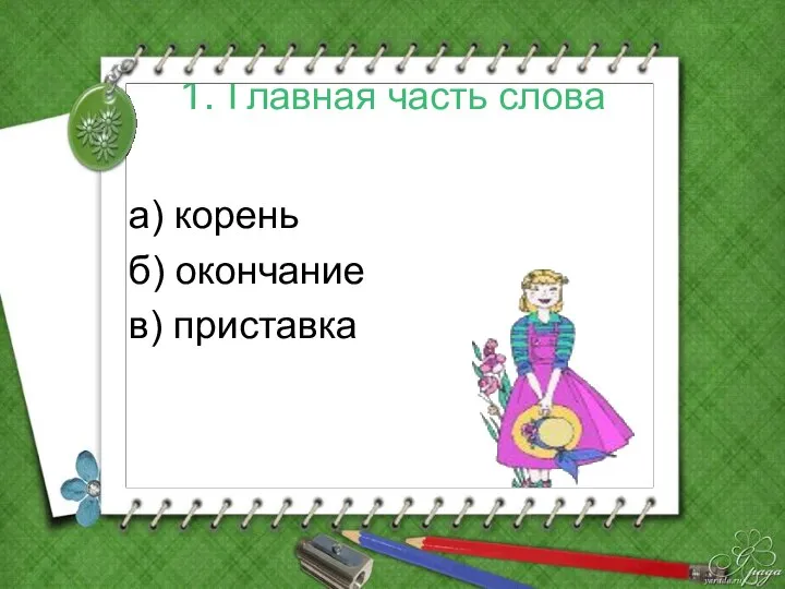 1. Главная часть слова а) корень б) окончание в) приставка