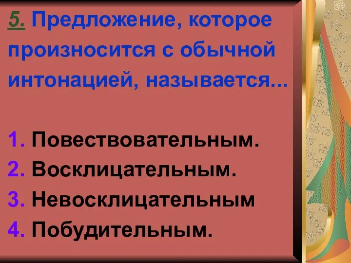 5. Предложение, которое произносится с обычной интонацией, называется... 1. Повествовательным. 2. Восклицательным. 3. Невосклицательным 4. Побудительным.