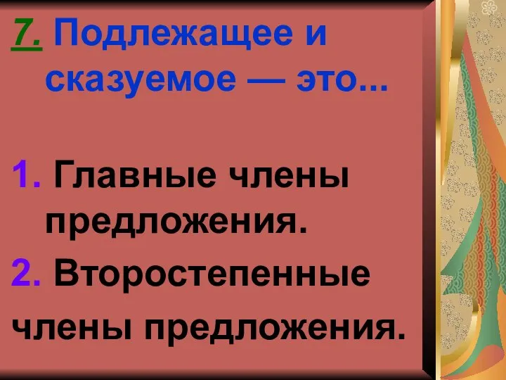 7. Подлежащее и сказуемое — это... 1. Главные члены предложения. 2. Второстепенные члены предложения.