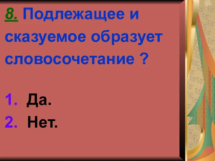 8. Подлежащее и сказуемое образует словосочетание ? 1. Да. 2. Нет.