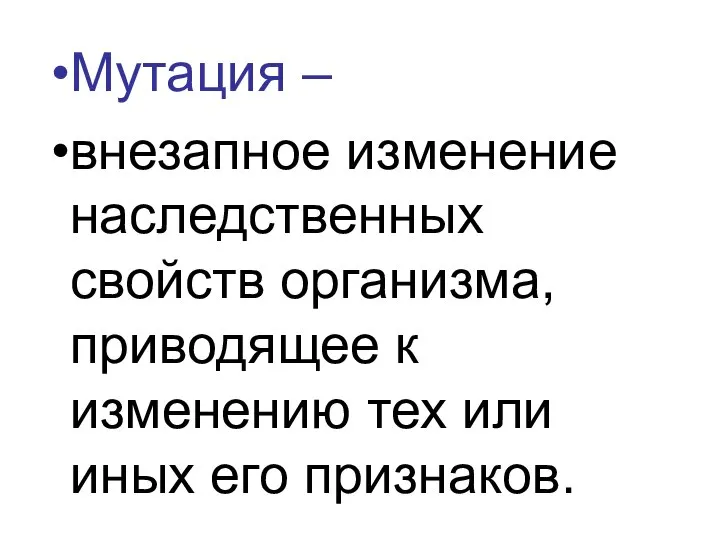 Мутация – внезапное изменение наследственных свойств организма, приводящее к изменению тех или иных его признаков.