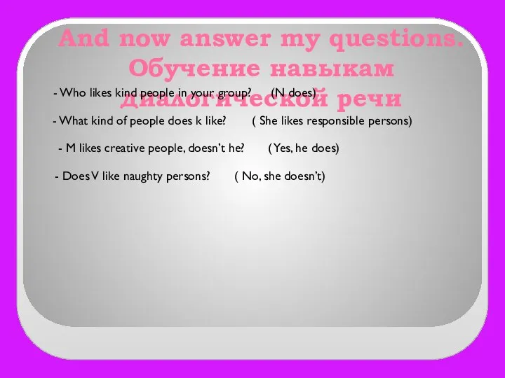 And now answer my questions. Обучение навыкам диалогической речи - Who