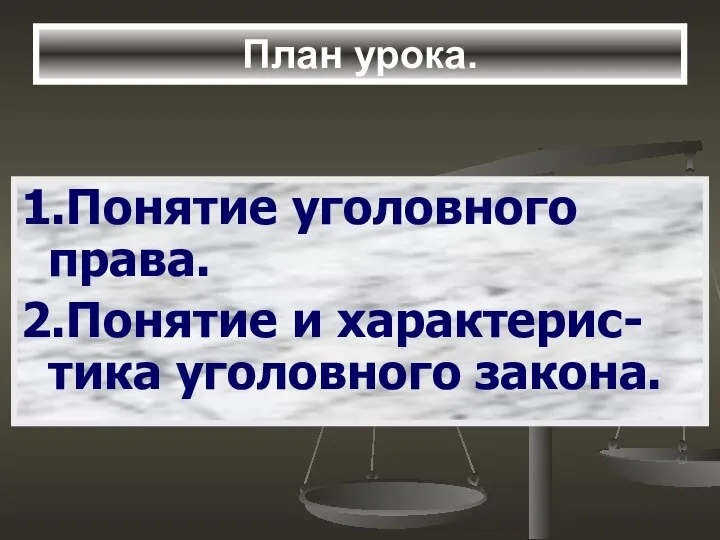 План урока. 1.Понятие уголовного права. 2.Понятие и характерис-тика уголовного закона.