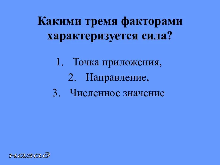 Какими тремя факторами характеризуется сила? Точка приложения, Направление, Численное значение назад