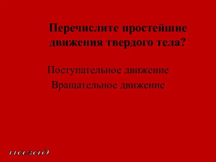 Перечислите простейшие движения твердого тела? Поступательное движение Вращательное движение назад