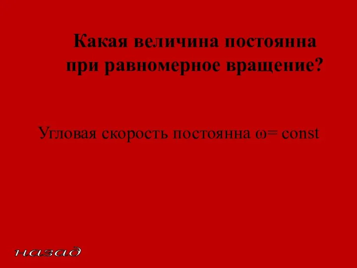 Какая величина постоянна при равномерное вращение? Угловая скорость постоянна ω= const назад