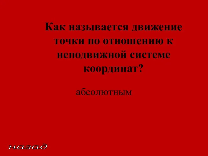 Как называется движение точки по отношению к неподвижной системе координат? абсолютным назад