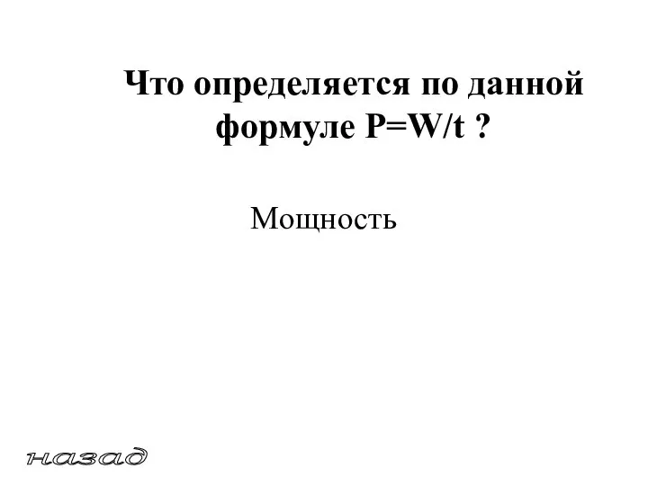 Что определяется по данной формуле P=W/t ? Мощность назад