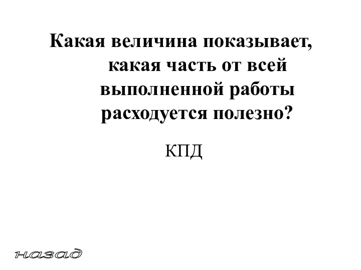 назад Какая величина показывает, какая часть от всей выполненной работы расходуется полезно? КПД