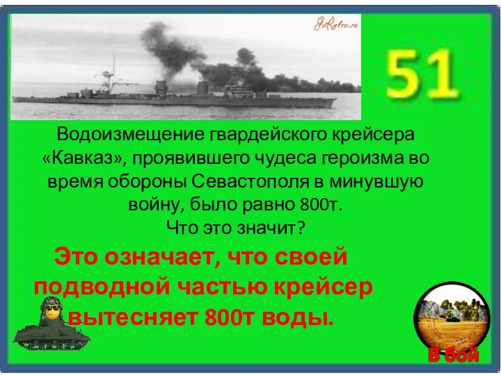 Это означает, что своей подводной частью крейсер вытесняет 800т воды. Водоизмещение